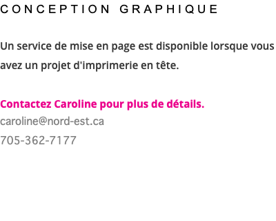 CONCEPTION GRAPHIQUE Un service de mise en page est disponible lorsque vous avez un projet d'imprimerie en tête. Contactez Caroline pour plus de détails. caroline@nord-est.ca 705-362-7177