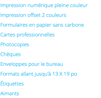 Impression numérique pleine couleur Impression offset 2 couleurs Formulaires en papier sans carbone Cartes professionnelles Photocopies Chèques Enveloppes pour le bureau Formats allant jusqu'à 13 X 19 po Étiquettes Aimants